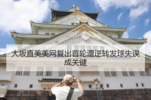 大坂直美美网复出首轮遭逆转发球失误成关键