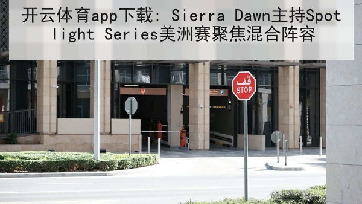 开云体育app下载: Sierra Dawn主持Spotlight Series美洲赛聚焦混合阵容