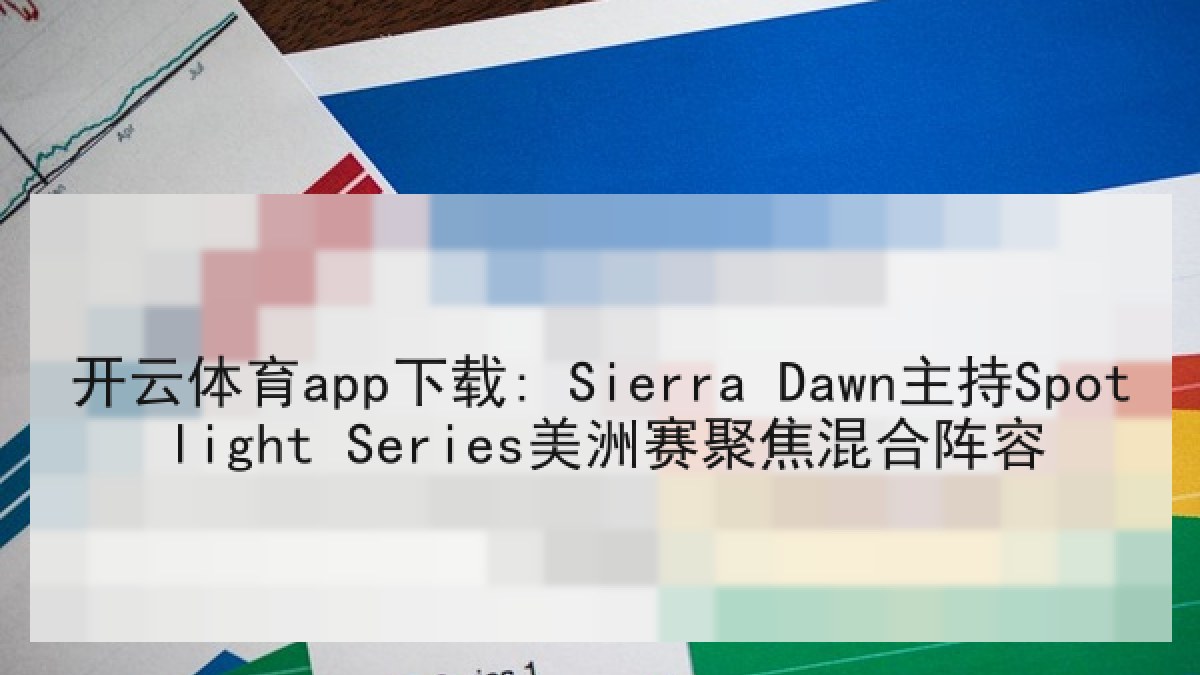 开云体育app下载: Sierra Dawn主持Spotlight Series美洲赛聚焦混合阵容
