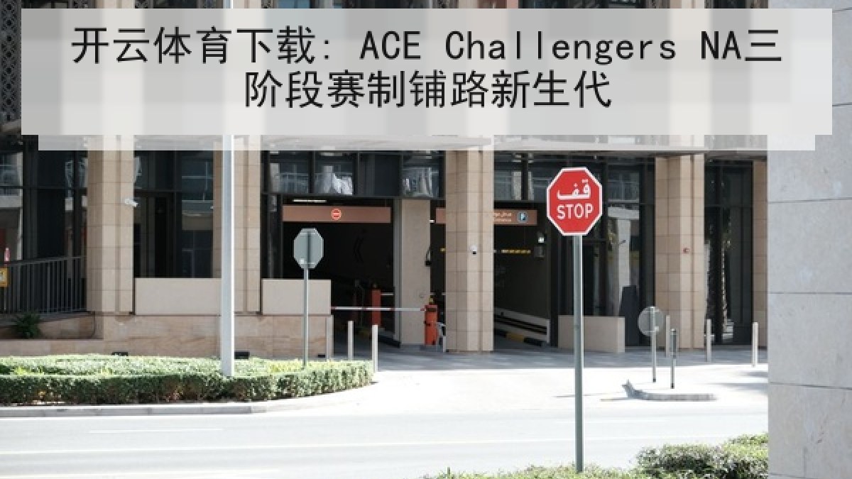 开云体育下载: ACE Challengers NA三阶段赛制铺路新生代