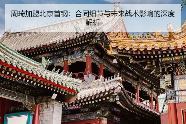 周琦加盟北京首钢：合同细节与未来战术影响的深度解析