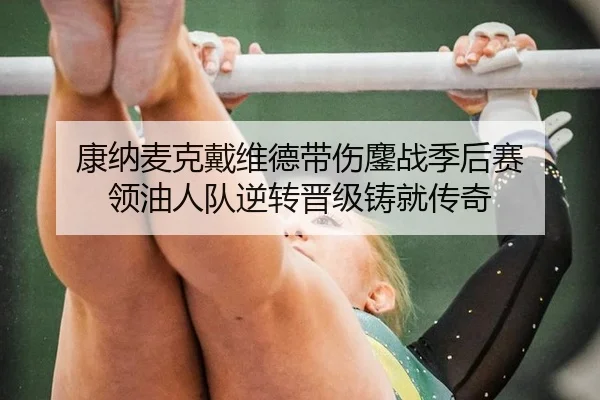 康纳麦克戴维德带伤鏖战季后赛 领油人队逆转晋级铸就传奇