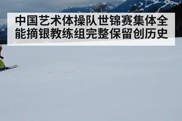中国艺术体操队世锦赛集体全能摘银教练组完整保留创历史