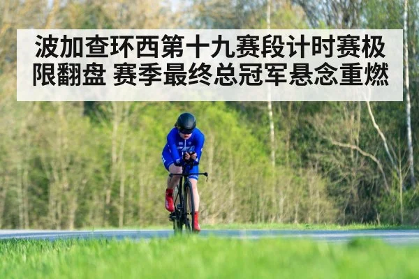 波加查环西第十九赛段计时赛极限翻盘 赛季最终总冠军悬念重燃