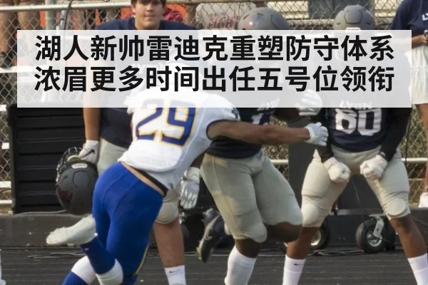 湖人新帅雷迪克重塑防守体系 浓眉更多时间出任五号位领衔