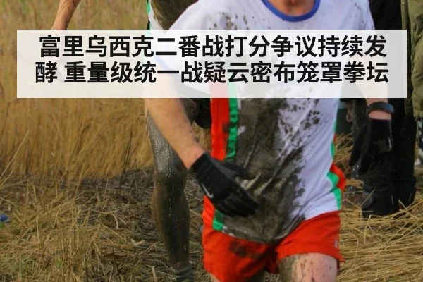 富里乌西克二番战打分争议持续发酵 重量级统一战疑云密布笼罩拳坛