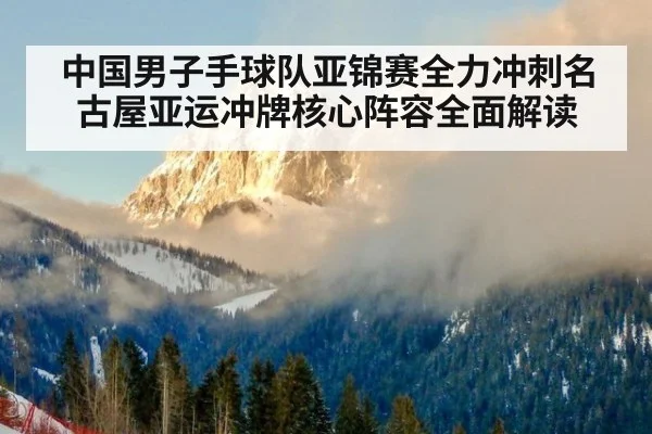 中国男子手球队亚锦赛全力冲刺名古屋亚运冲牌核心阵容全面解读